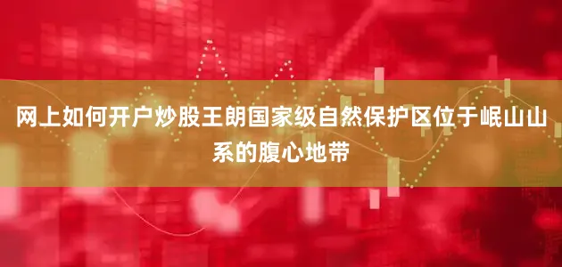 网上如何开户炒股王朗国家级自然保护区位于岷山山系的腹心地带