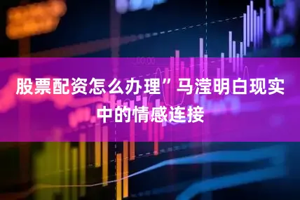 股票配资怎么办理”马滢明白现实中的情感连接