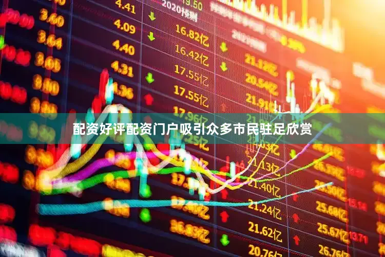 配资好评配资门户吸引众多市民驻足欣赏