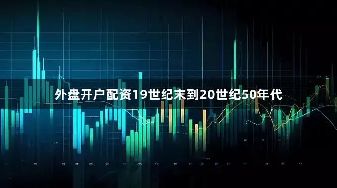 外盘开户配资19世纪末到20世纪50年代