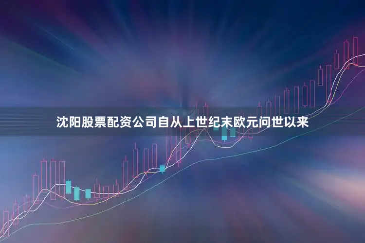 沈阳股票配资公司自从上世纪末欧元问世以来