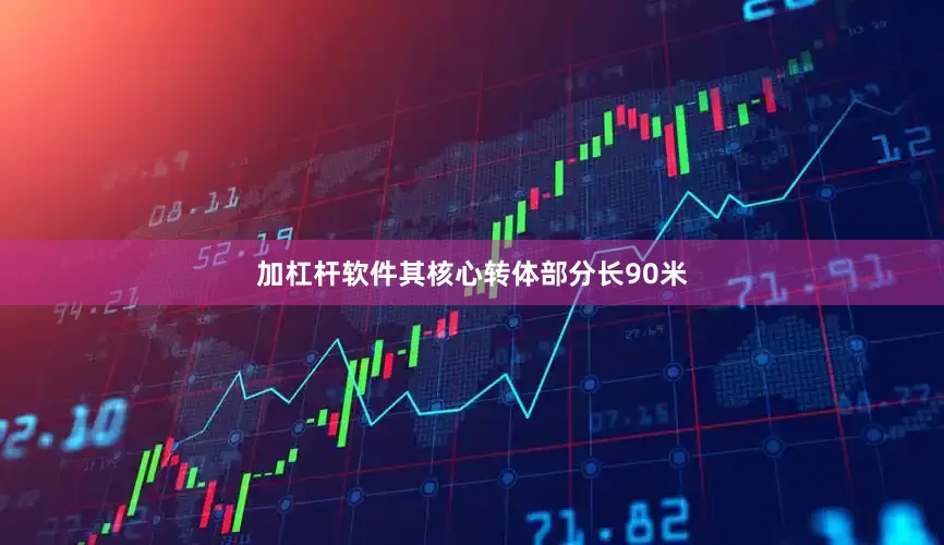 加杠杆软件其核心转体部分长90米