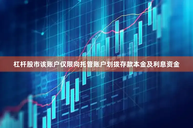 杠杆股市该账户仅限向托管账户划拨存款本金及利息资金