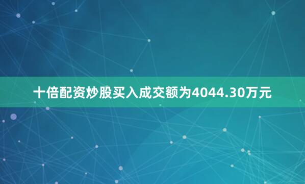 十倍配资炒股买入成交额为4044.30万元