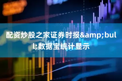配资炒股之家证券时报&bull;数据宝统计显示