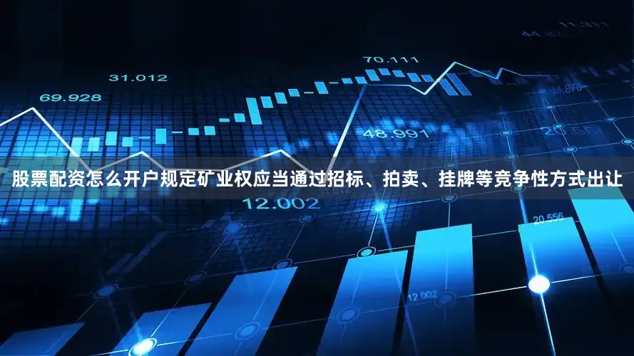 股票配资怎么开户规定矿业权应当通过招标、拍卖、挂牌等竞争性方式出让