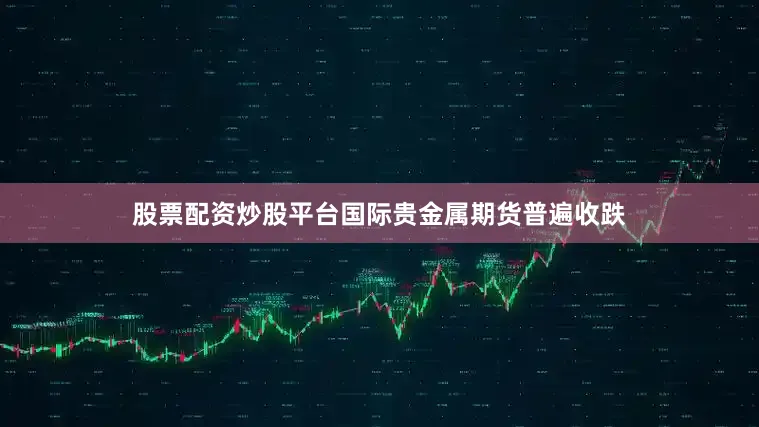 股票配资炒股平台国际贵金属期货普遍收跌