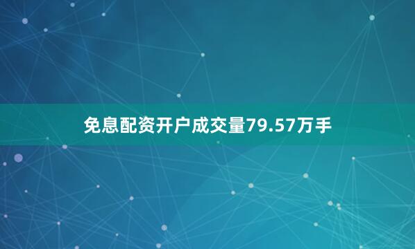 免息配资开户成交量79.57万手