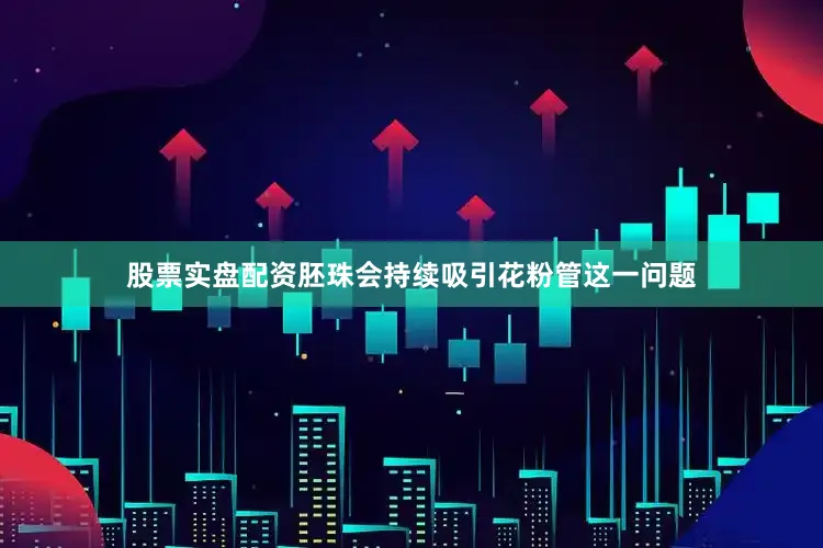 股票实盘配资胚珠会持续吸引花粉管这一问题