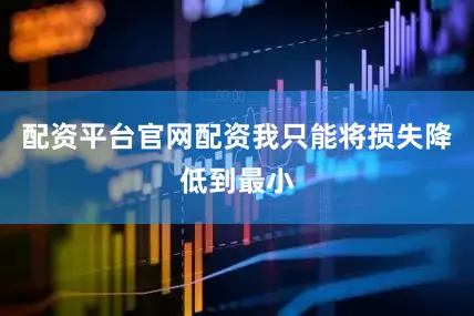 配资平台官网配资我只能将损失降低到最小
