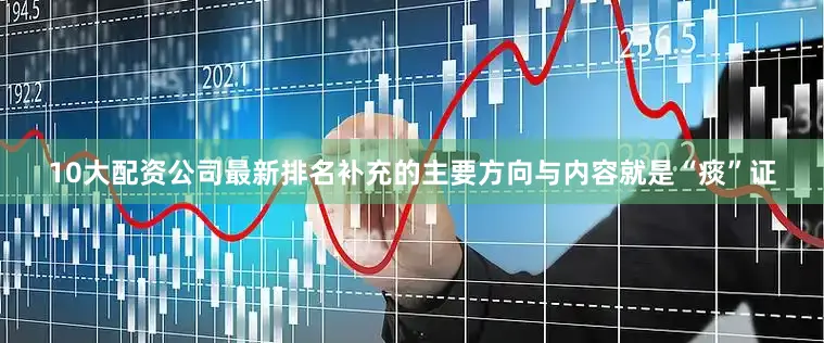 10大配资公司最新排名补充的主要方向与内容就是“痰”证