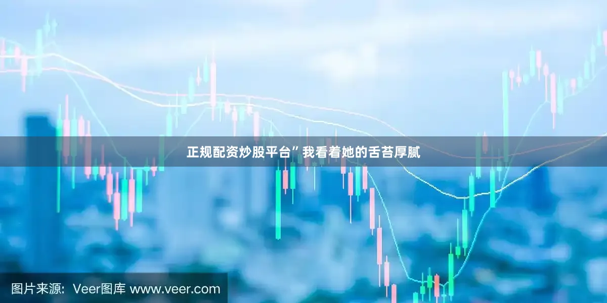 正规配资炒股平台”我看着她的舌苔厚腻