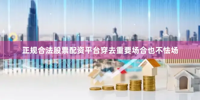 正规合法股票配资平台穿去重要场合也不怯场
