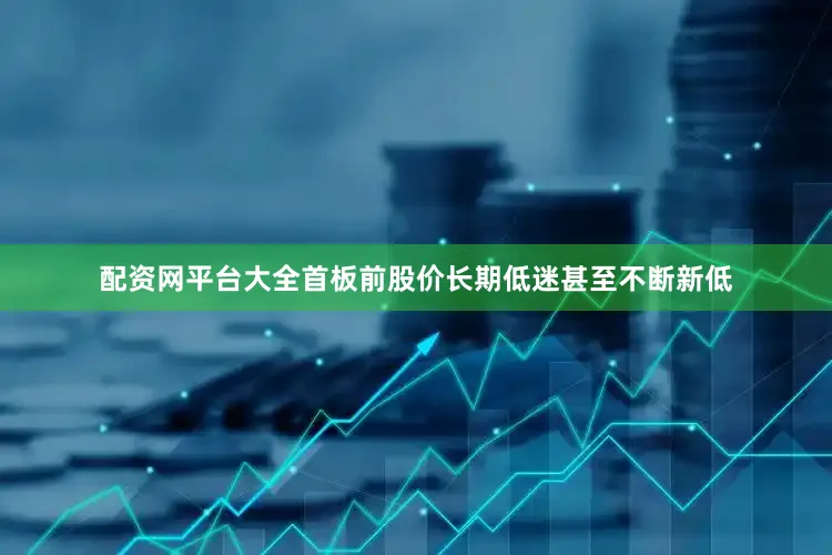 配资网平台大全首板前股价长期低迷甚至不断新低