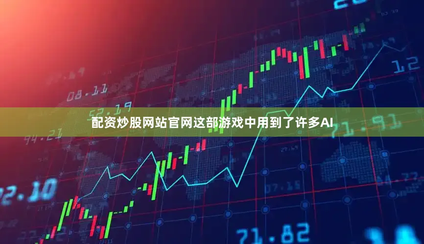 配资炒股网站官网这部游戏中用到了许多AI