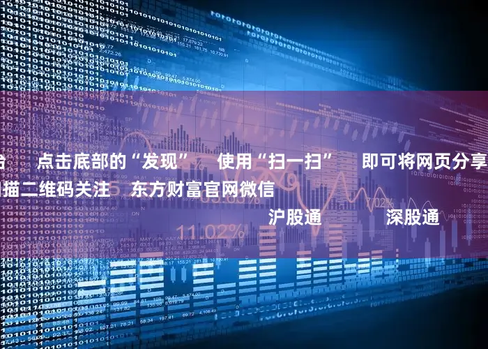 在线股票平台 点击底部的“发现” 使用“扫一扫” 即可将网页分享至朋友圈 扫描二维码关注 东方财富官网微信 沪股通 深股通