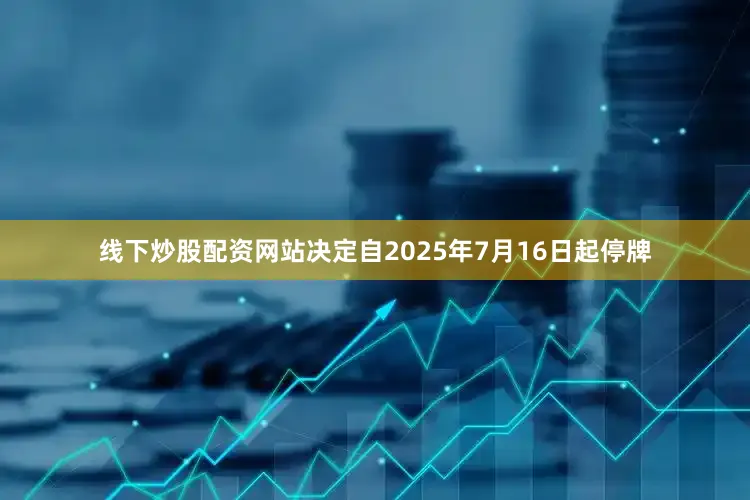 线下炒股配资网站决定自2025年7月16日起停牌