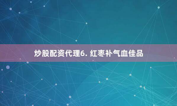 炒股配资代理6. 红枣补气血佳品
