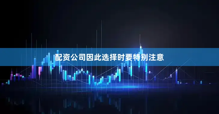 配资公司因此选择时要特别注意