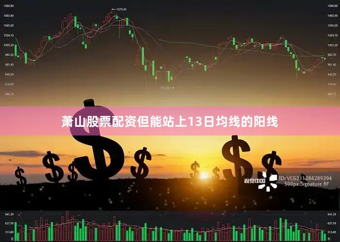 萧山股票配资但能站上13日均线的阳线