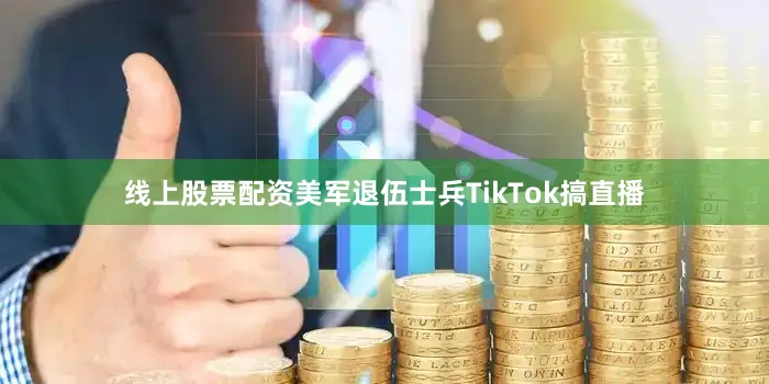 线上股票配资美军退伍士兵TikTok搞直播