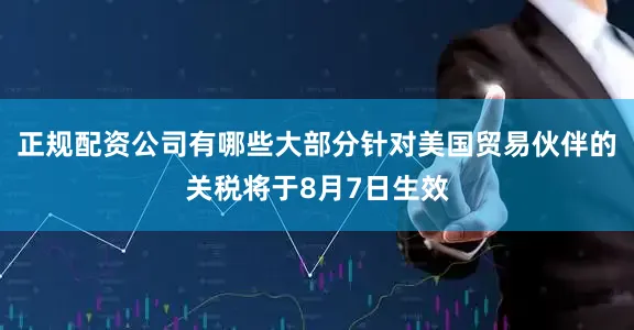 正规配资公司有哪些大部分针对美国贸易伙伴的关税将于8月7日生效