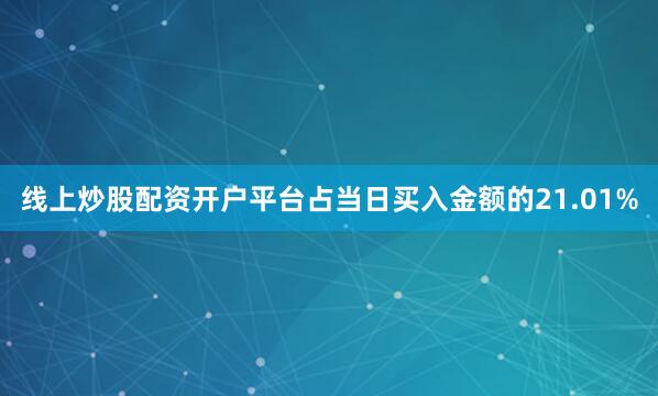 线上炒股配资开户平台占当日买入金额的21.01%