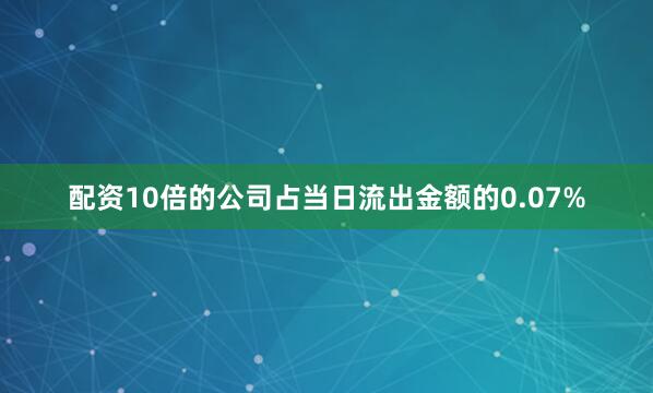 配资10倍的公司占当日流出金额的0.07%