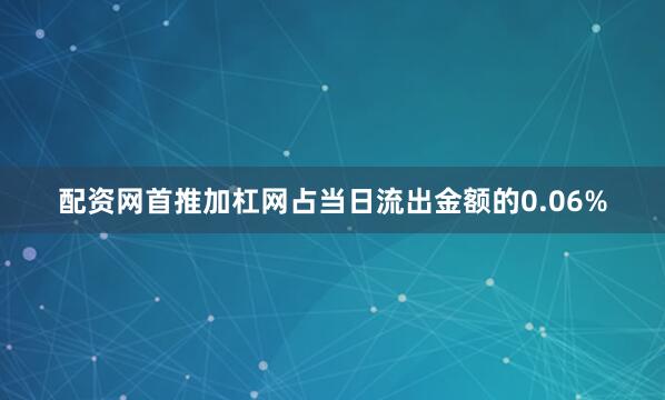 配资网首推加杠网占当日流出金额的0.06%