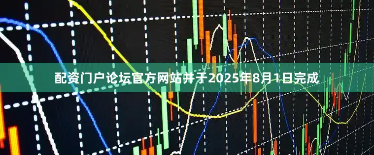 配资门户论坛官方网站并于2025年8月1日完成