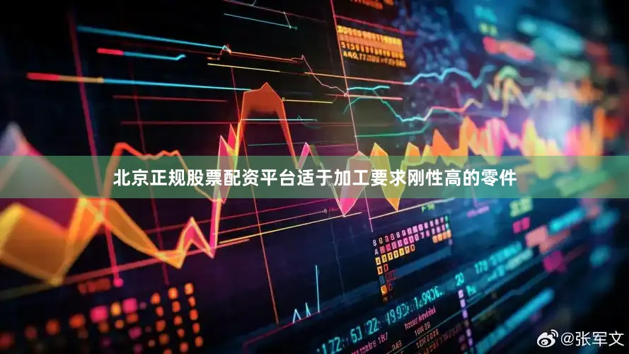 北京正规股票配资平台适于加工要求刚性高的零件