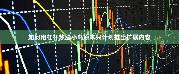 如何用杠杆炒股小岛原本只计划推出扩展内容