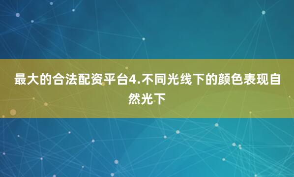 最大的合法配资平台4.不同光线下的颜色表现自然光下
