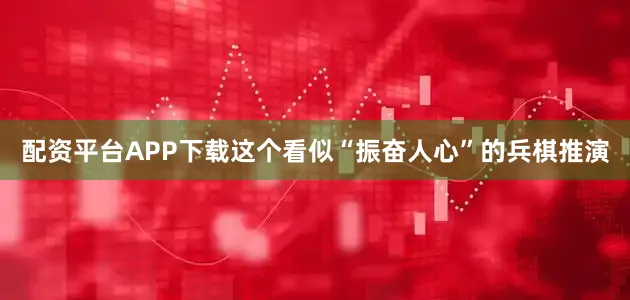 配资平台APP下载这个看似“振奋人心”的兵棋推演