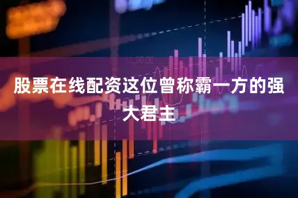 股票在线配资这位曾称霸一方的强大君主