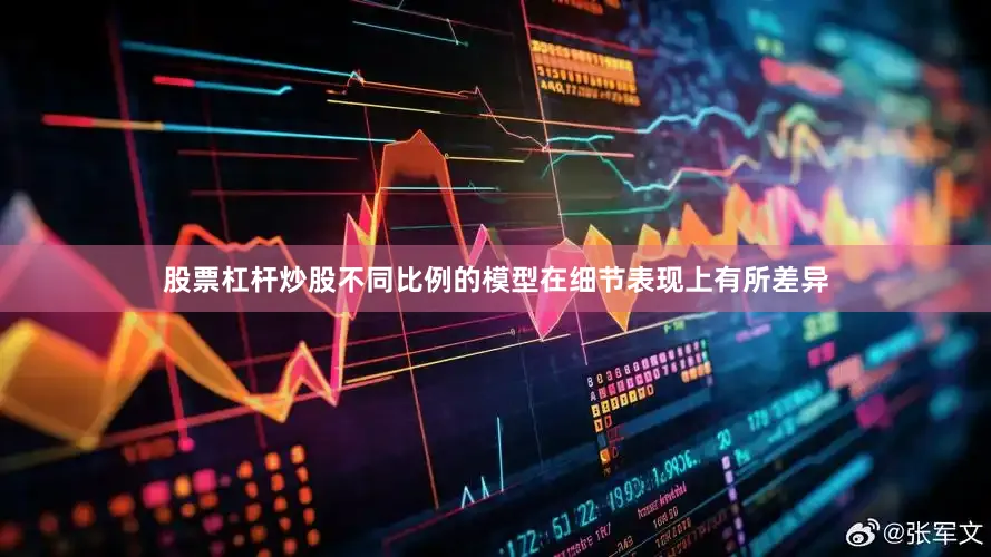 股票杠杆炒股不同比例的模型在细节表现上有所差异