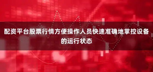 配资平台股票行情方便操作人员快速准确地掌控设备的运行状态