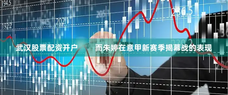 武汉股票配资开户 而朱婷在意甲新赛季揭幕战的表现